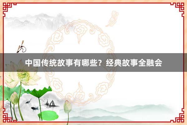 中国传统故事有哪些?经典故事全融会